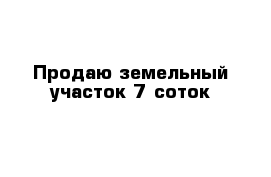 Продаю земельный участок 7 соток